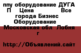 ппу оборудование ДУГА П2 › Цена ­ 115 000 - Все города Бизнес » Оборудование   . Московская обл.,Лобня г.